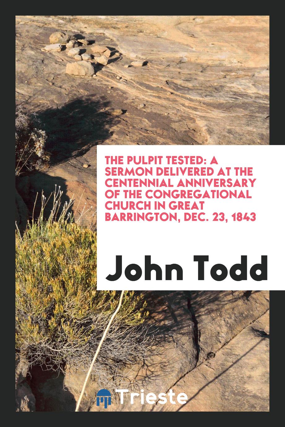 The Pulpit Tested: A Sermon Delivered at the Centennial Anniversary of the Congregational Church in Great Barrington, Dec. 23, 1843