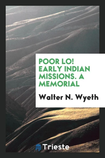 Poor Lo! Early Indian missions. A memorial