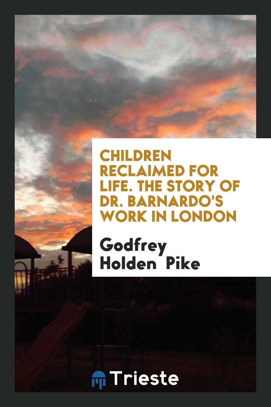 Children Reclaimed for Life. The Story of Dr. Barnardo's Work in London