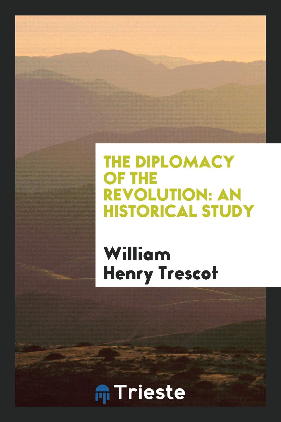 William Henry Trescot - The Diplomacy of the Revolution: An Historical Study
