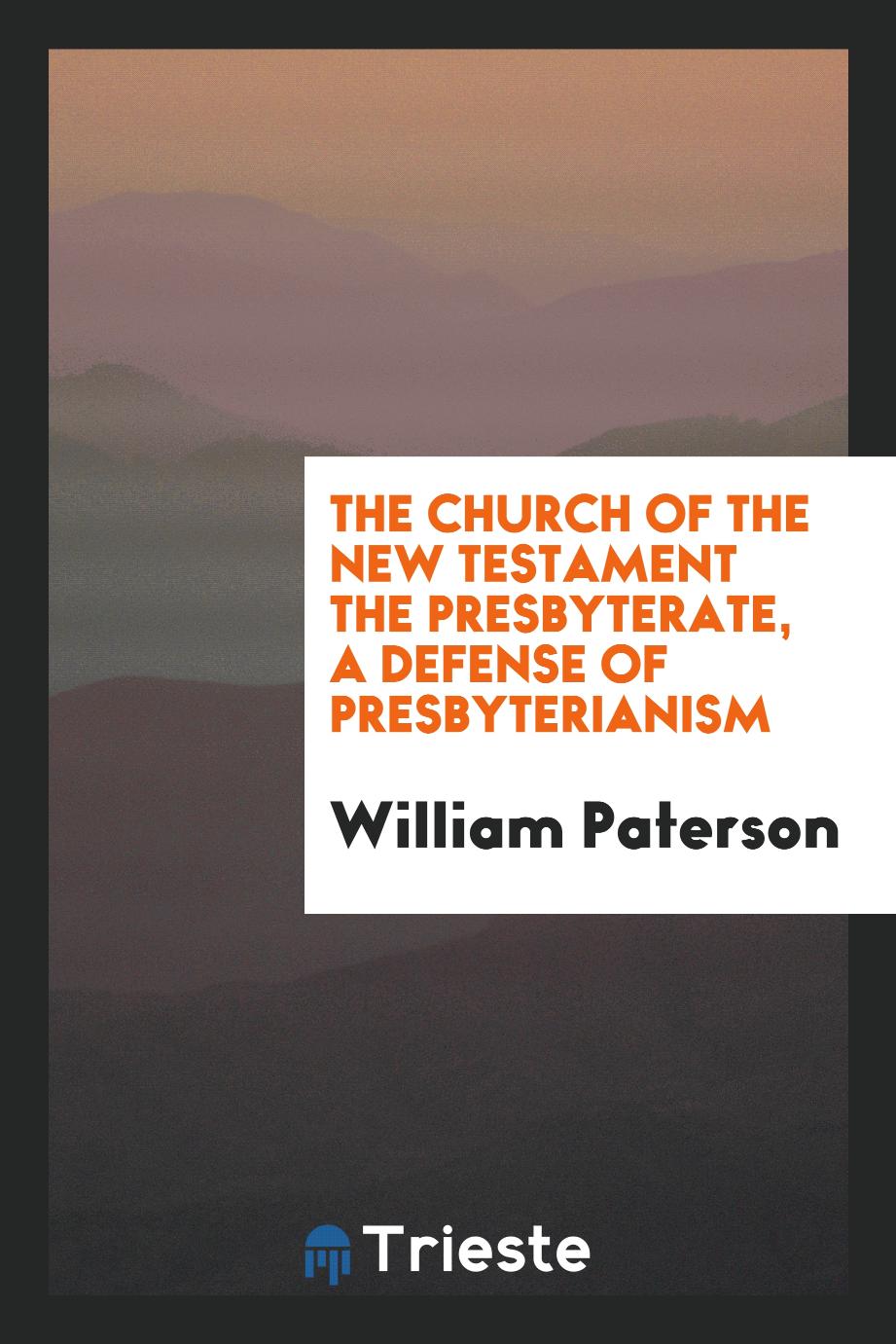 The church of the New Testament the Presbyterate, a defense of Presbyterianism