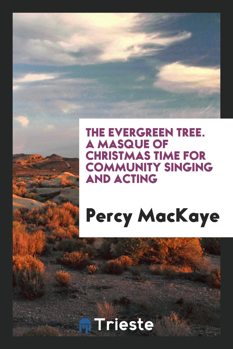 The Evergreen Tree. A Masque of Christmas Time for Community Singing and Acting