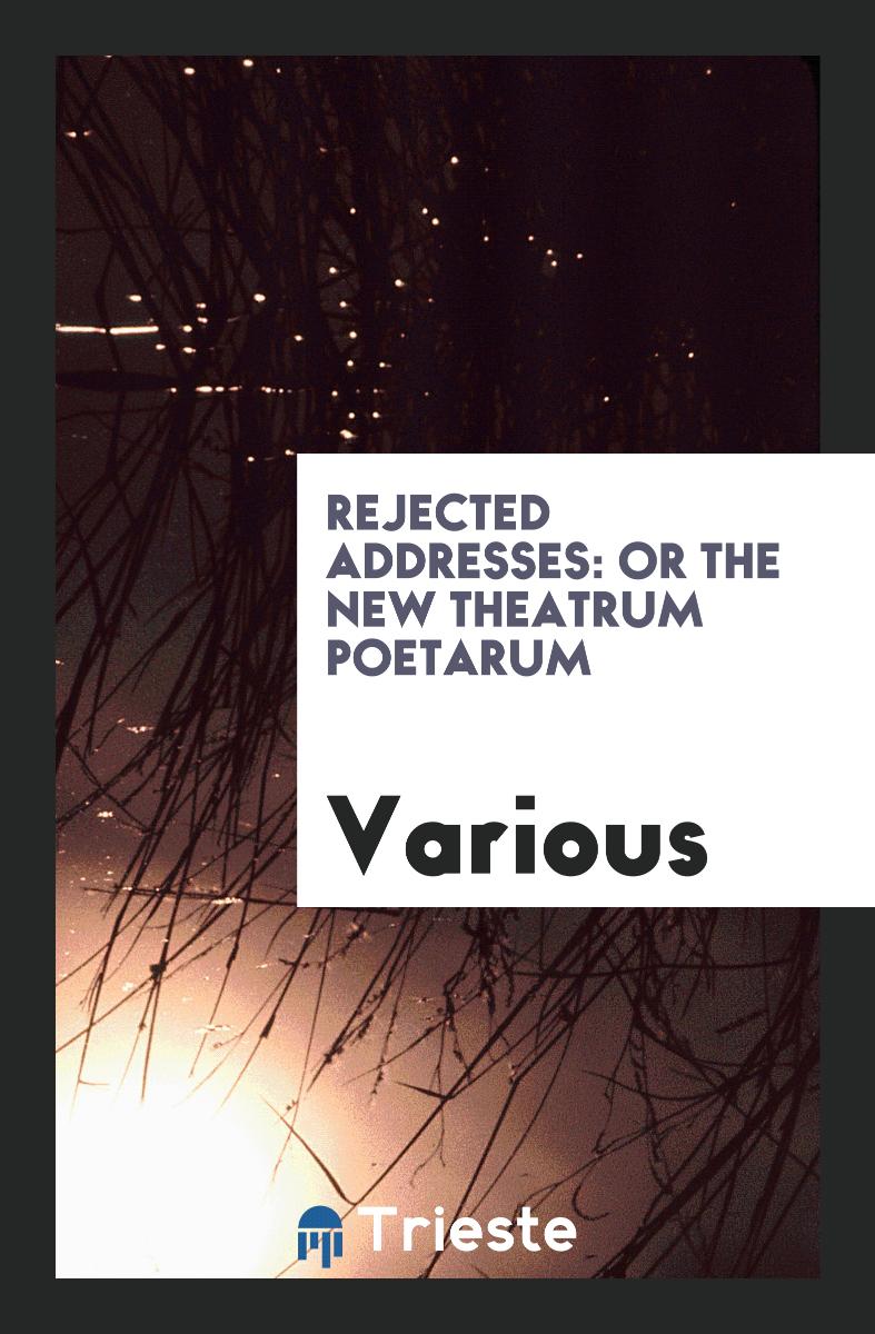 Rejected Addresses: Or the New Theatrum Poetarum