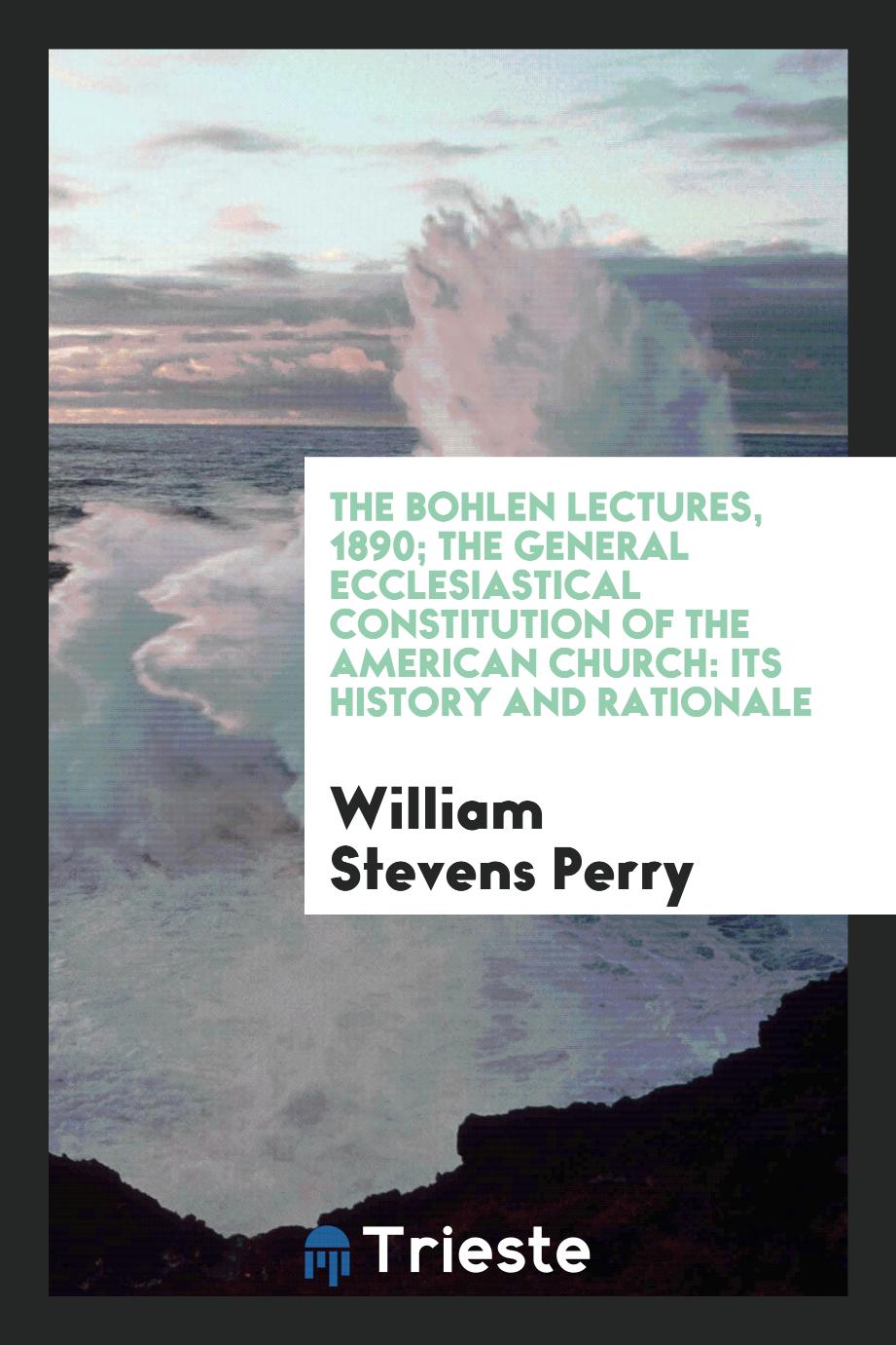 The Bohlen Lectures, 1890; The General Ecclesiastical Constitution of the American Church: Its History and Rationale