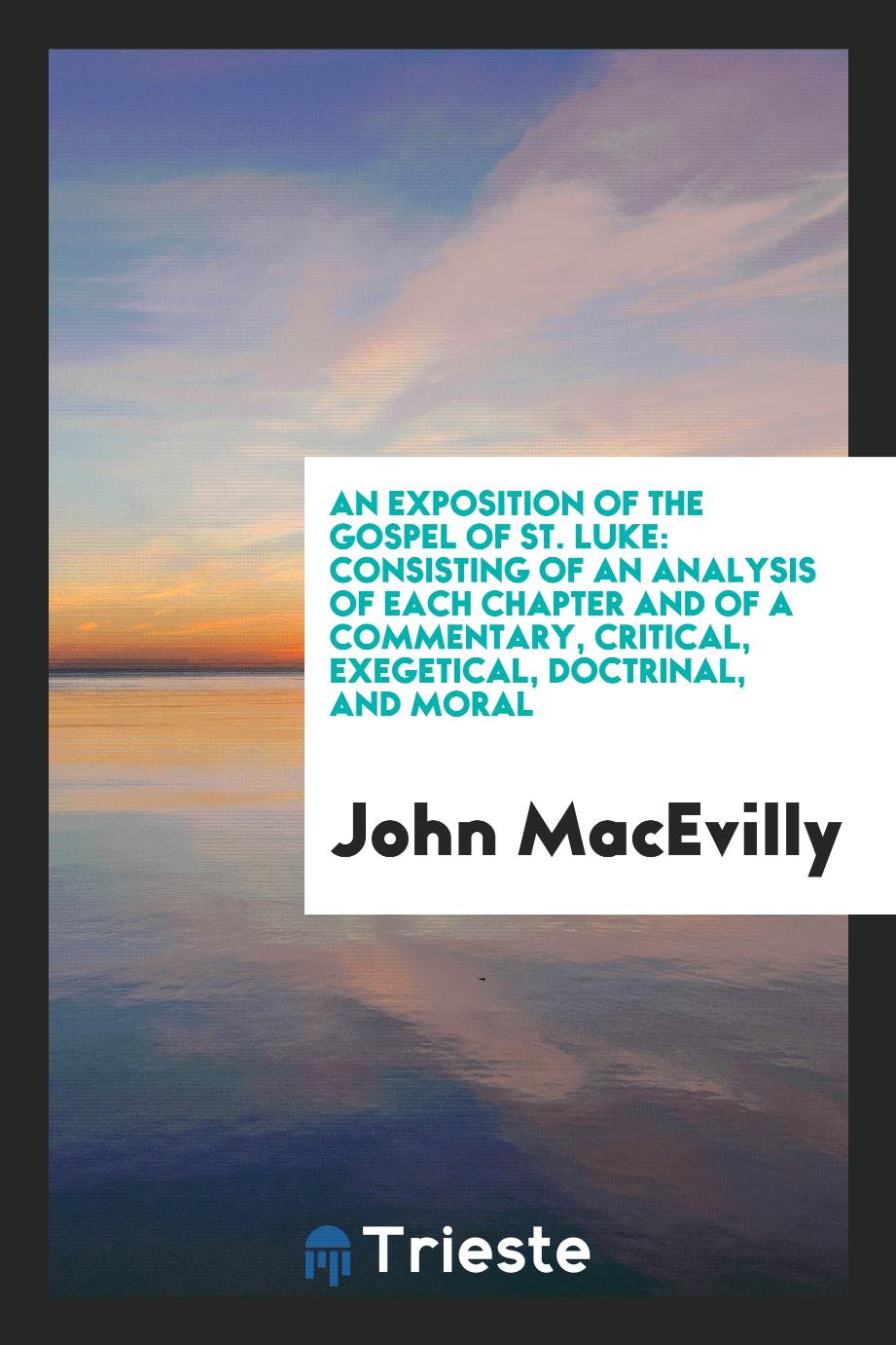 An exposition of the Gospel of St. Luke: consisting of an analysis of each chapter and of a commentary, critical, exegetical, doctrinal, and moral