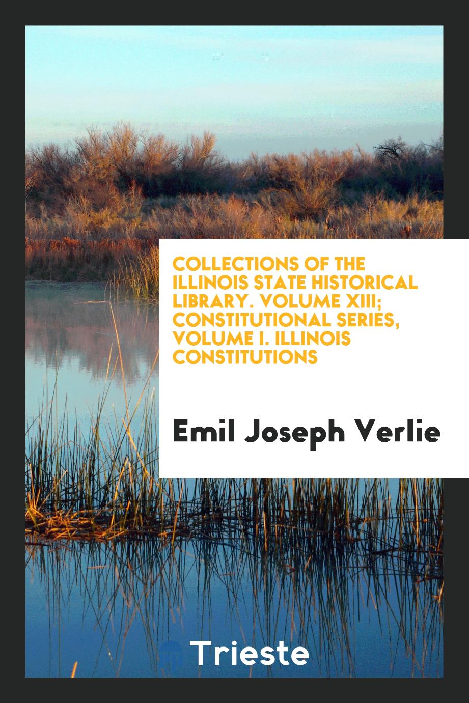 Collections of the Illinois state historical library. Volume XIII; Constitutional series, Volume I. Illinois constitutions