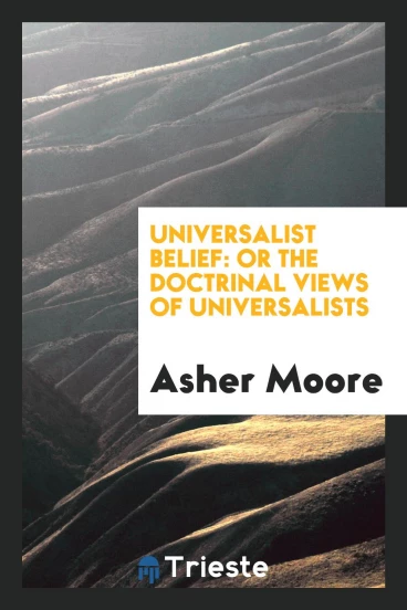 Universalist Belief: Or the Doctrinal Views of Universalists