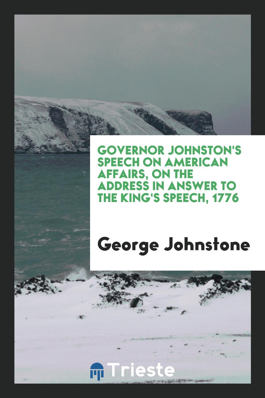 Governor Johnston's speech on American affairs, on the Address in answer to the King's speech, 1776