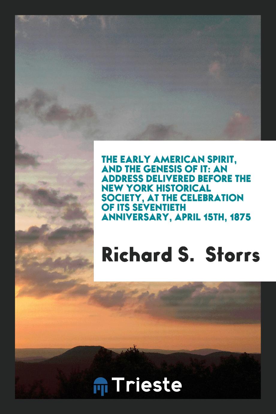The Early American Spirit, and the Genesis of it: An Address Delivered Before the New York Historical Society, at the celebration of its seventieth anniversary, April 15th, 1875