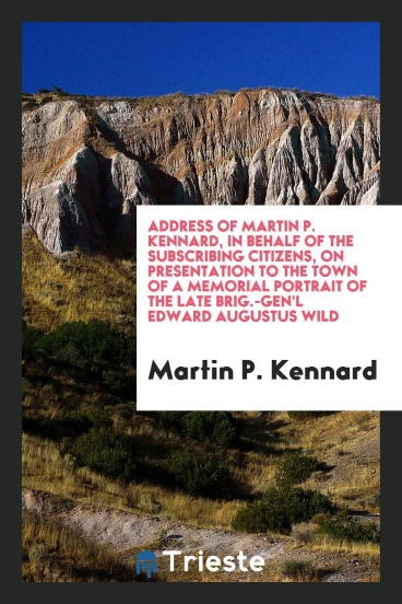 Address of Martin P. Kennard, In behalf of the subscribing citizens, on presentation to the town of a memorial portrait of the late Brig.-Gen'l Edward Augustus Wild