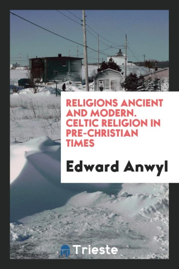 Religions Ancient and Modern. Celtic Religion in Pre-Christian Times