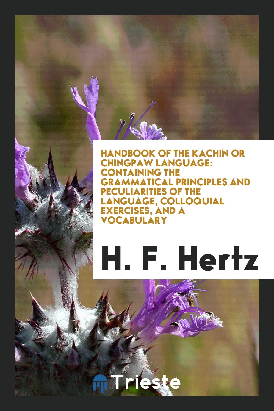 Handbook of the Kachin Or Chingpaw Language: Containing the Grammatical Principles and Peculiarities of the Language, Colloquial Exercises, and a Vocabulary
