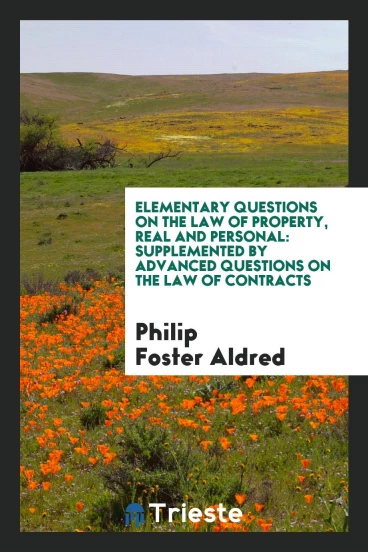 Elementary Questions on the Law of Property, Real and Personal: Supplemented by Advanced Questions on the Law of Contracts
