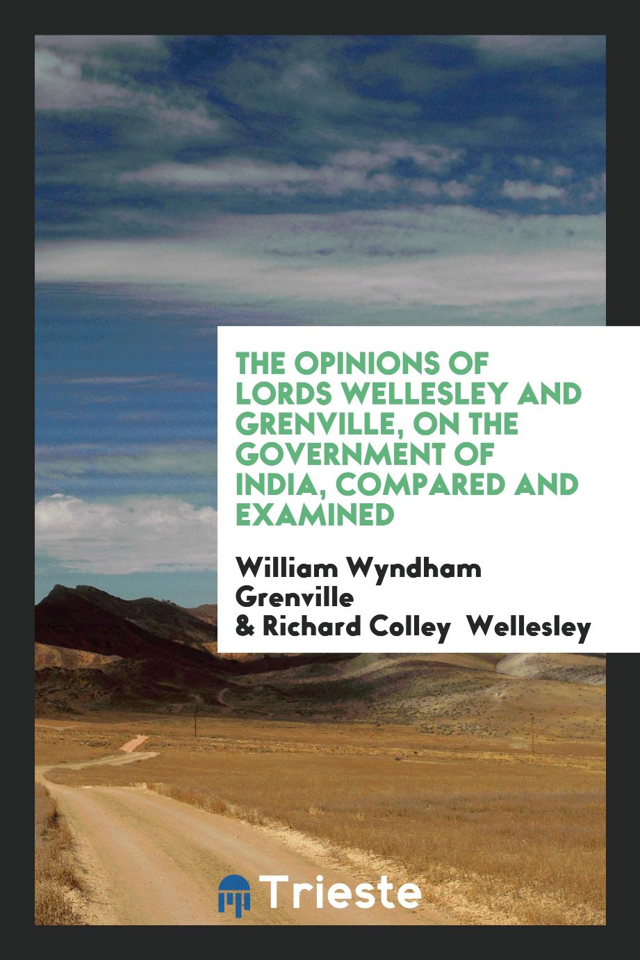 The Opinions of Lords Wellesley and Grenville, on the Government of India, Compared and Examined