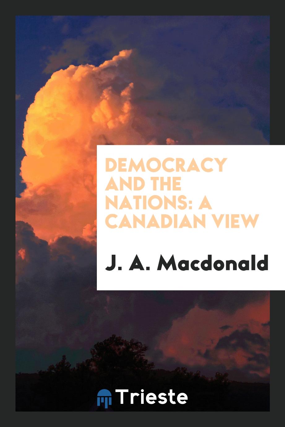 J. A. Macdonald - Democracy and the Nations: A Canadian View