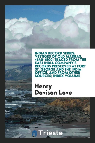 Indian record series: Vestiges of old Madras, 1640-1800; traced from the East India company's records preserved at Fort St. George and the India office, and from other sources; index volume