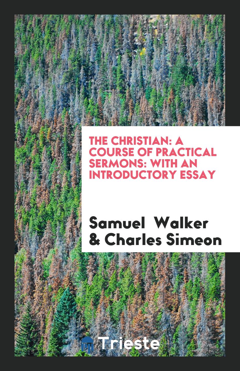The Christian: A Course of Practical Sermons: With an Introductory Essay