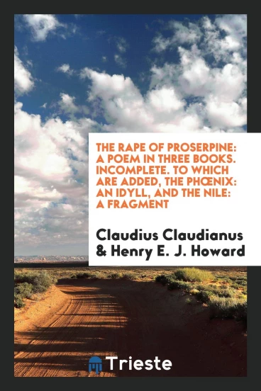 The rape of Proserpine: a poem in three books. Incomplete. To which are added, The phœnix: an idyll, and the Nile: a fragment