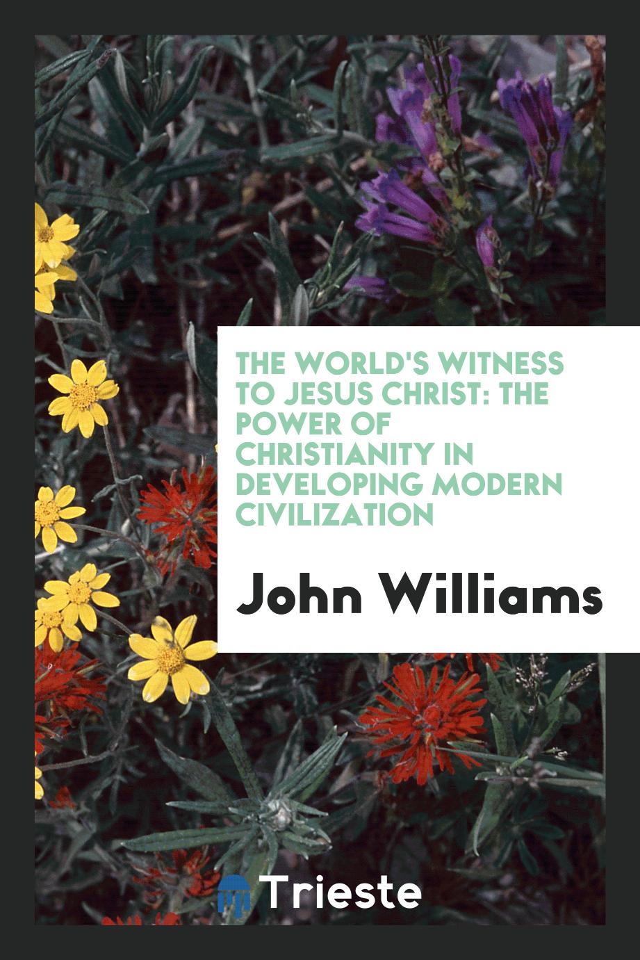 The World's Witness to Jesus Christ: The Power of Christianity in Developing Modern Civilization