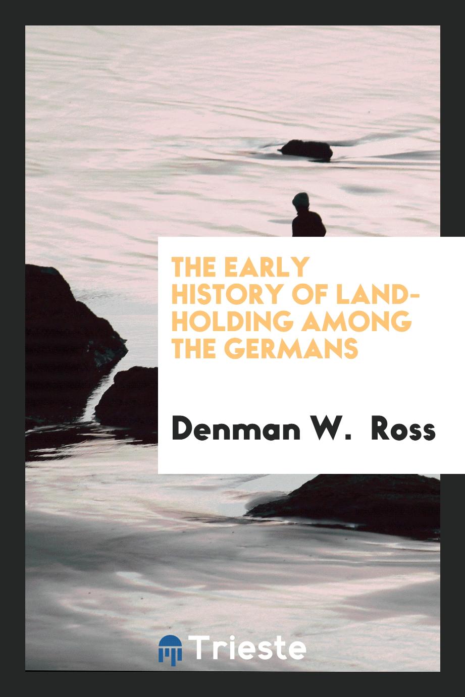 Denman W. Ross - The Early History of Land-Holding among the Germans