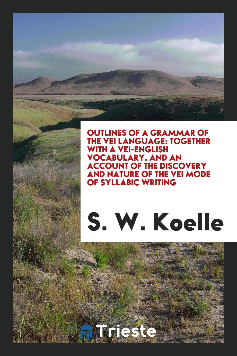 Outlines of a Grammar of the Vei Language: Together with a Vei-English Vocabulary. And an Account of the Discovery and Nature of the Vei Mode of Syllabic Writing