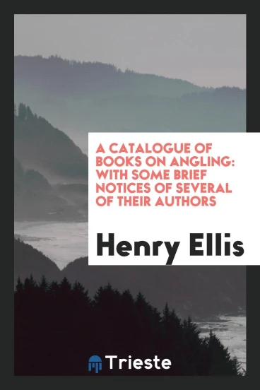 A Catalogue of Books on Angling: With Some Brief Notices of Several of Their Authors