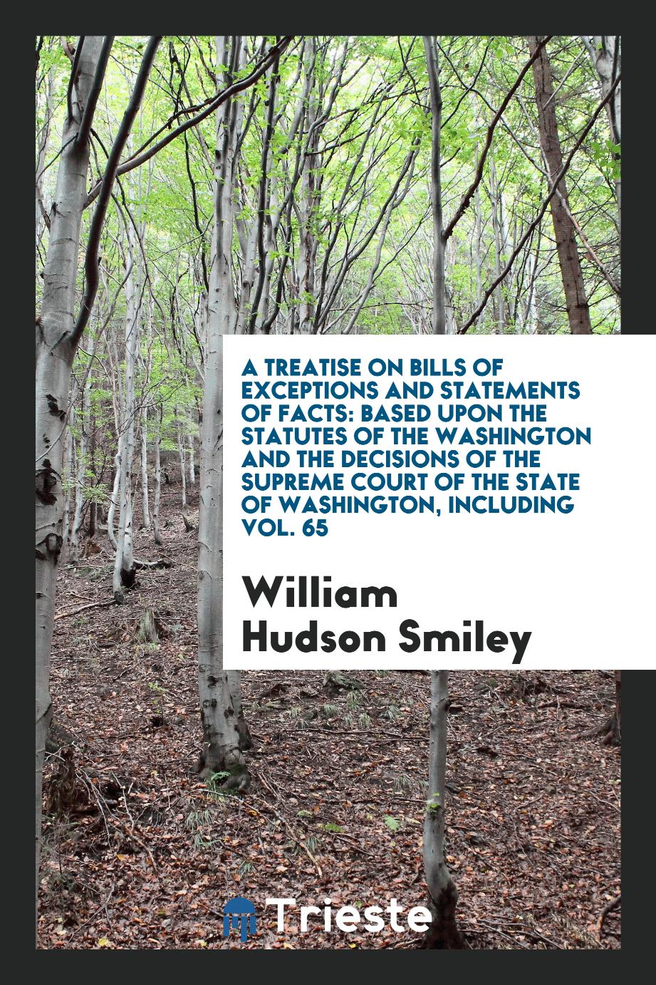 A Treatise on Bills of Exceptions and Statements of Facts: Based upon the Statutes of the Washington and the Decisions of the Supreme Court of the State of Washington, Including Vol. 65