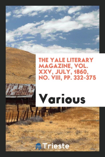 The Yale literary magazine, Vol. XXV, July, 1860, No. VIII, pp. 332-375