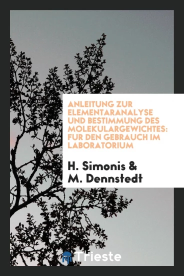 Anleitung Zur Elementaranalyse Und Bestimmung Des Molekulargewichtes: Fur Den Gebrauch Im Laboratorium