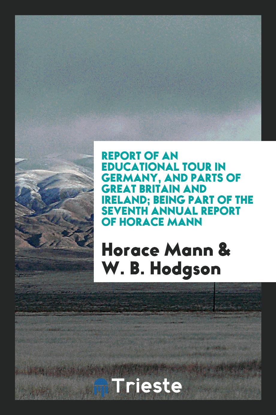 Report of an educational tour in Germany, and parts of Great Britain and Ireland; being part of the seventh annual report of Horace Mann