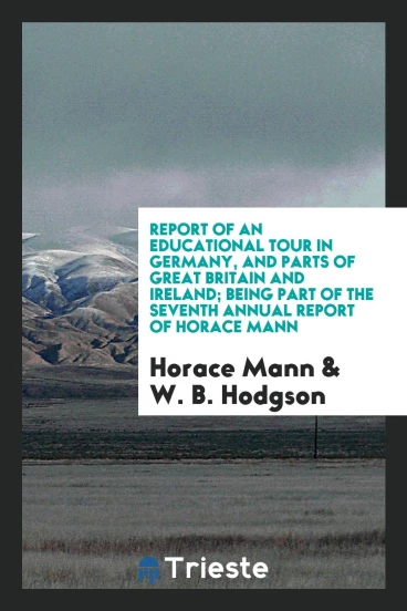 Report of an educational tour in Germany, and parts of Great Britain and Ireland; being part of the seventh annual report of Horace Mann