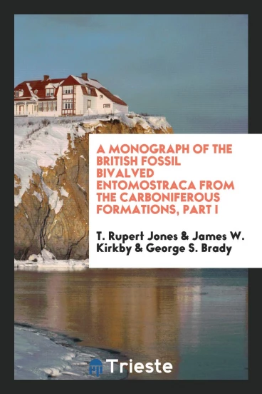 A Monograph of the British Fossil Bivalved Entomostraca from the Carboniferous Formations, Part I
