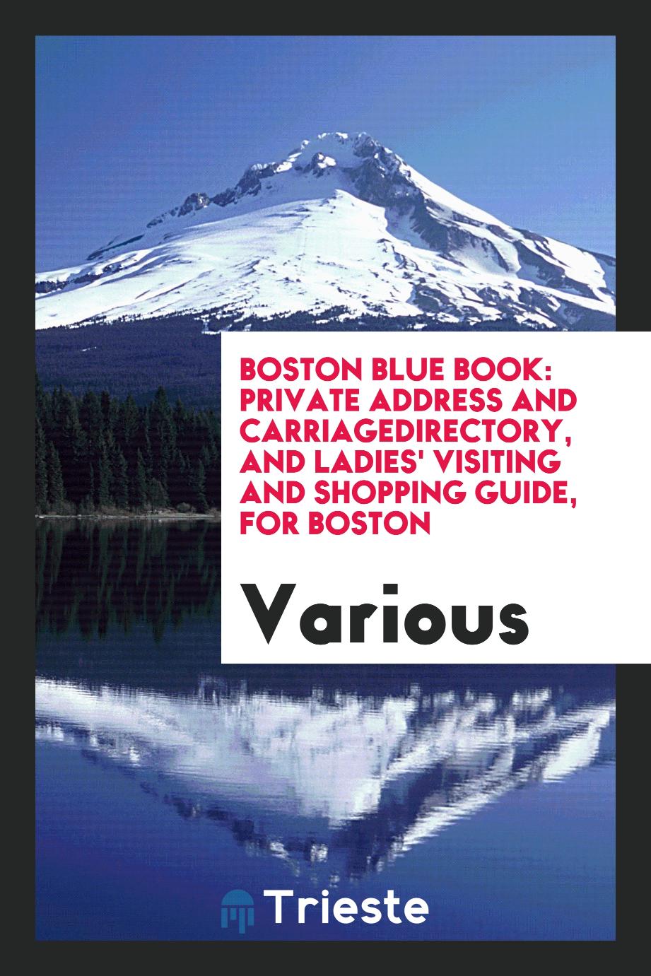 Boston Blue Book: private address and carriagedirectory, and Ladies' visiting and shopping guide, for Boston