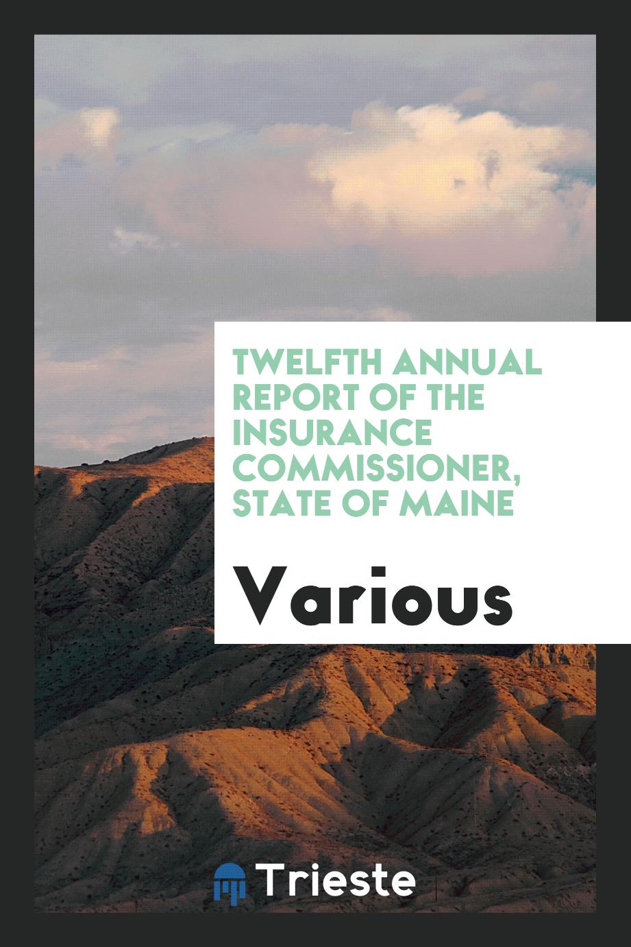 Twelfth Annual Report of the Insurance Commissioner, State of Maine