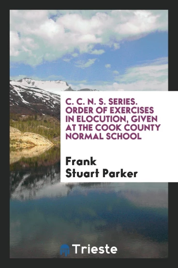C. C. N. S. Series. Order of Exercises in Elocution, Given at the Cook County Normal School