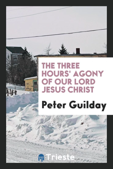 The three hours' agony of Our Lord Jesus Christ