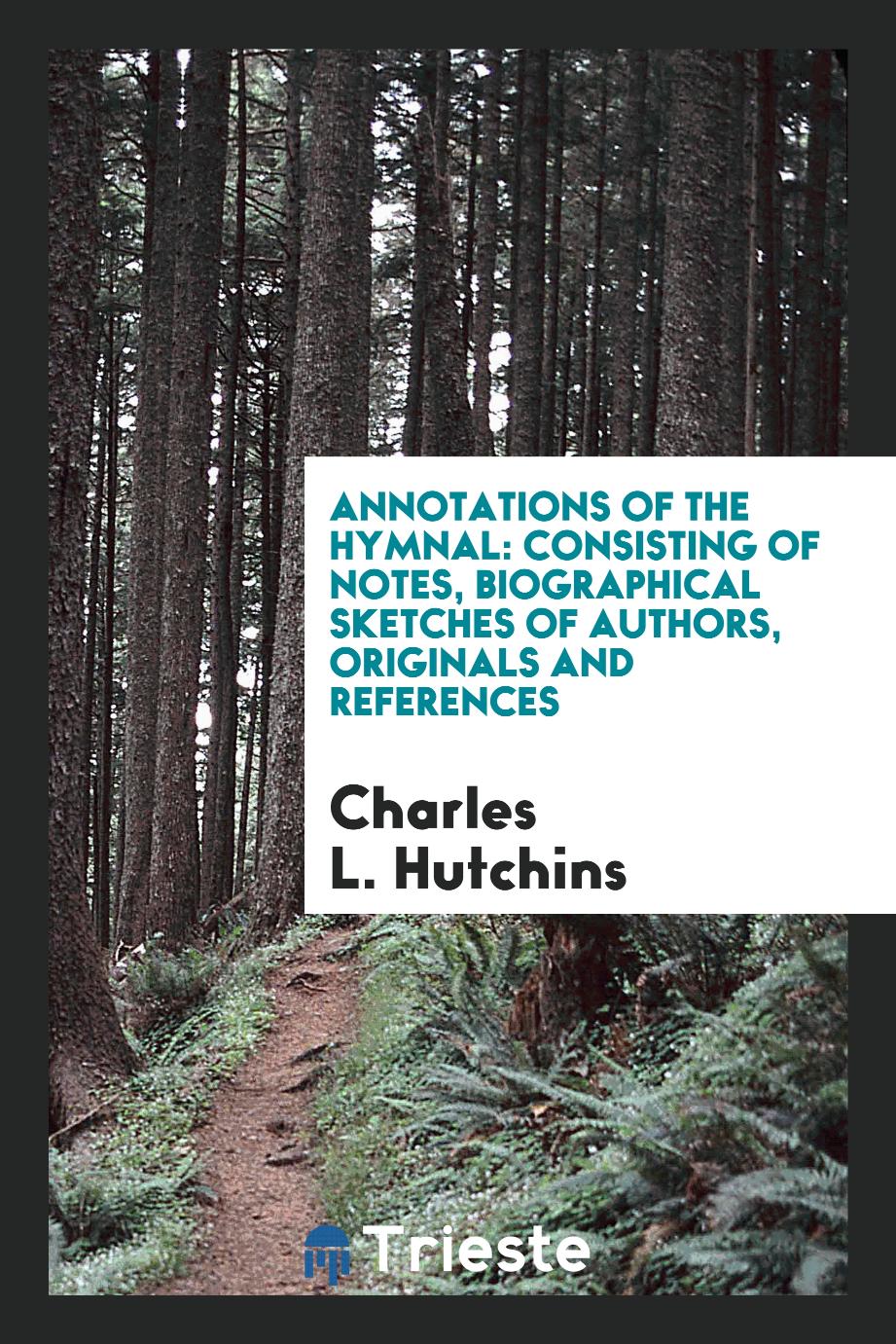 Annotations of the hymnal: consisting of notes, biographical sketches of authors, originals and references