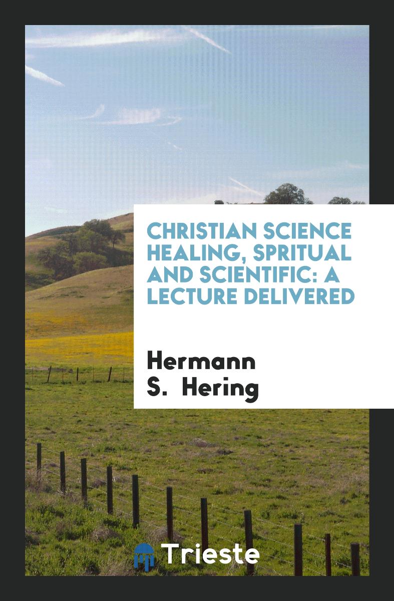 Christian Science Healing, Spritual and Scientific: A Lecture Delivered