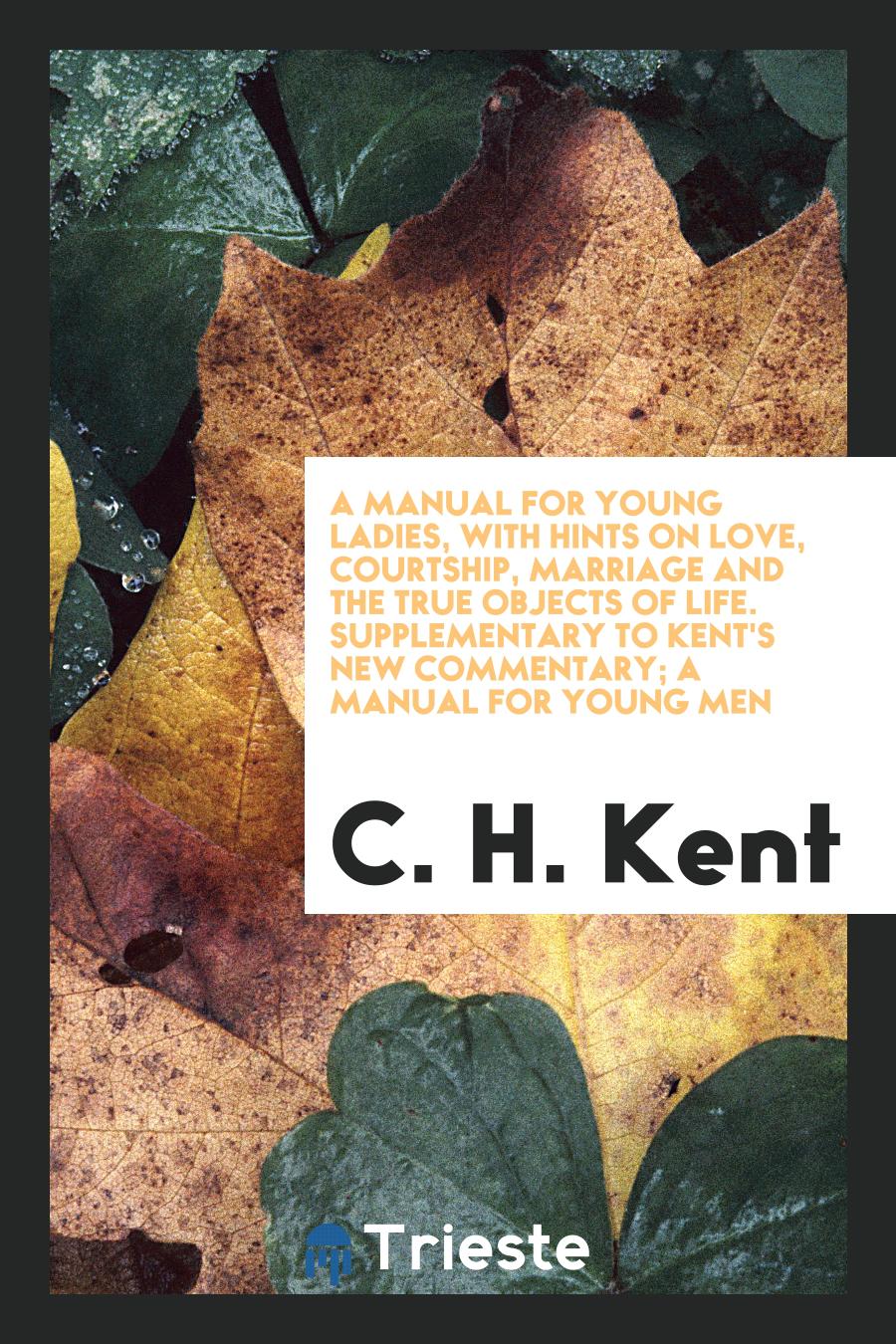 A Manual for Young Ladies, with Hints on Love, Courtship, Marriage and the True Objects of Life. Supplementary to Kent's New Commentary; A Manual for Young Men
