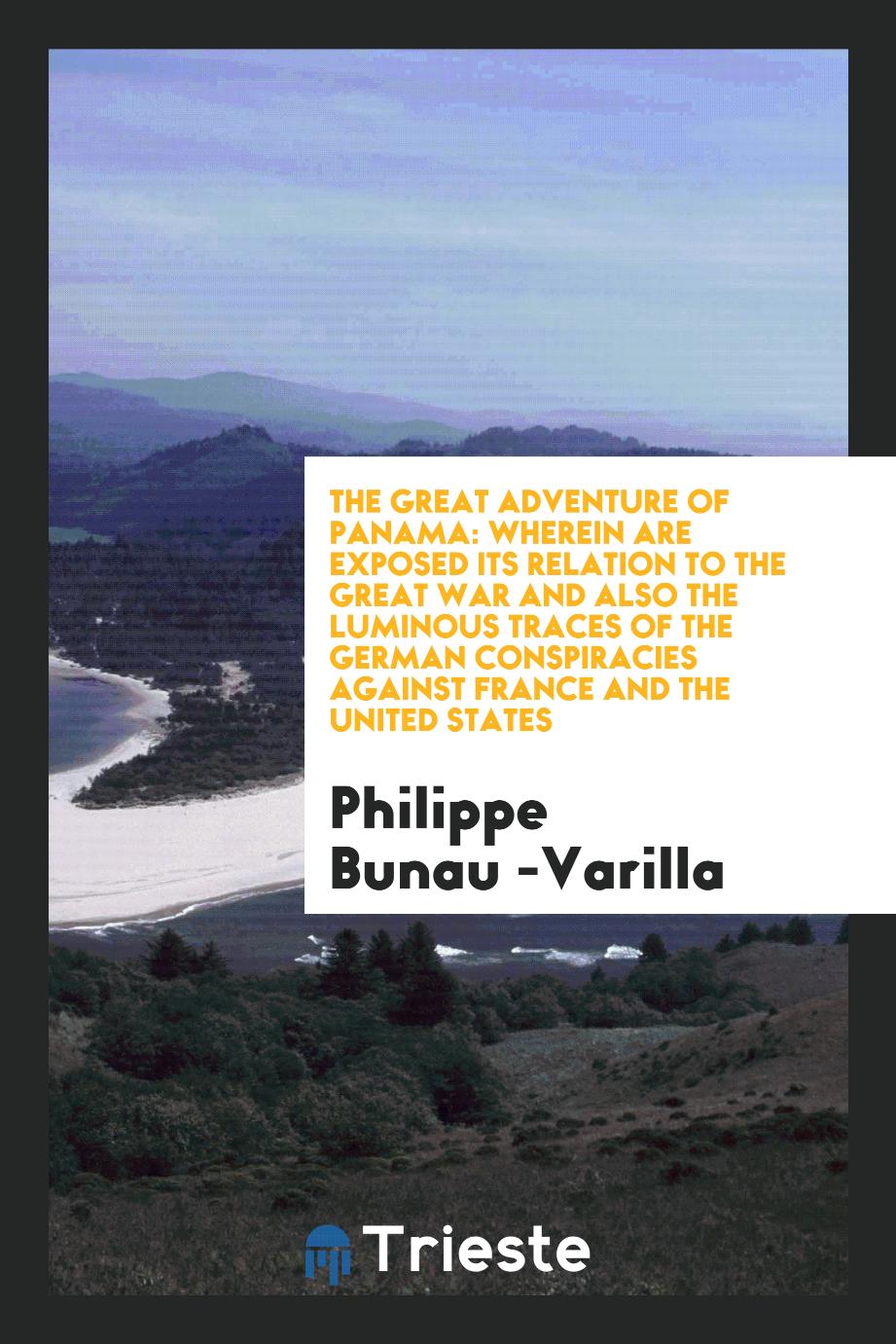 The Great Adventure of Panama: Wherein Are Exposed Its Relation to the Great War and Also the Luminous Traces of the German Conspiracies Against France and the United States