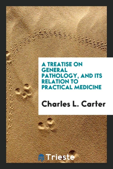 A Treatise on General Pathology, and Its Relation to Practical Medicine