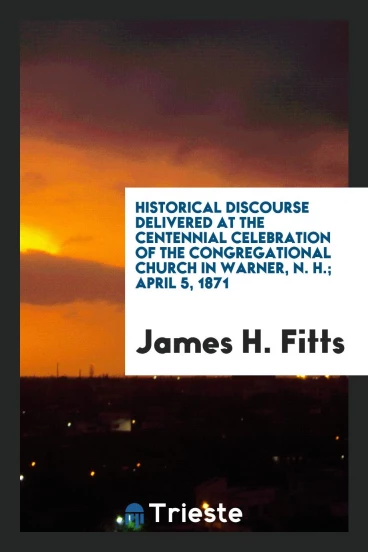 Historical Discourse Delivered at the Centennial Celebration of the Congregational Church in Warner, N. H.; April 5, 1871