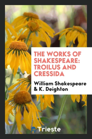 The Works of Shakespeare: Troilus and Cressida