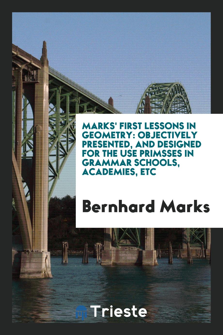 Marks' First Lessons in Geometry: Objectively Presented, and Designed for the Use Primsses in Grammar Schools, Academies, Etc
