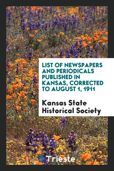 List of Newspapers and Periodicals Published in Kansas, Corrected to August 1, 1911