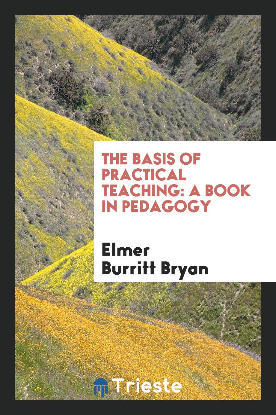 The Basis of Practical Teaching: A Book in Pedagogy