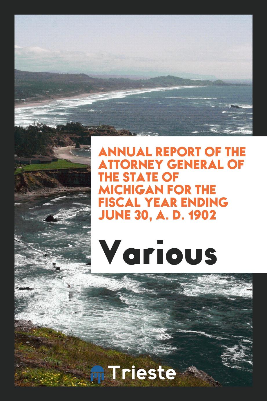 Annual Report of the Attorney General of the State of Michigan for the Fiscal Year Ending June 30, A. D. 1902