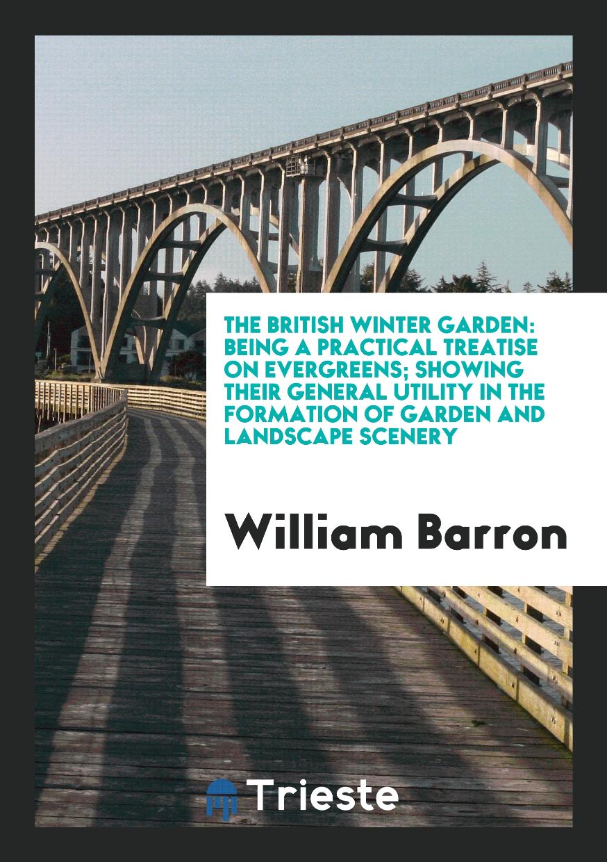 The British Winter Garden: Being a Practical Treatise on Evergreens; Showing Their General Utility in the Formation of Garden and Landscape Scenery