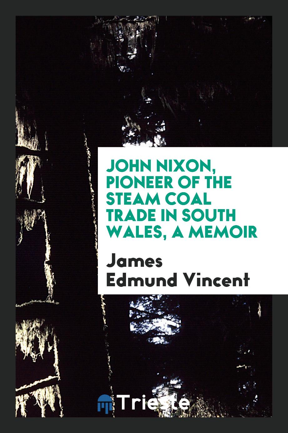 James Edmund Vincent - John Nixon, pioneer of the steam coal trade in south Wales, a memoir