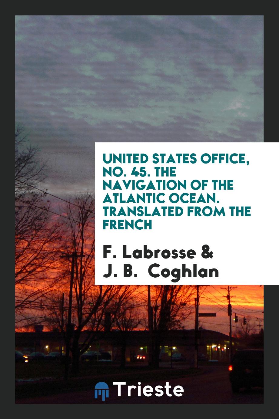 United States Office, No. 45. The Navigation of the Atlantic Ocean. Translated from the French